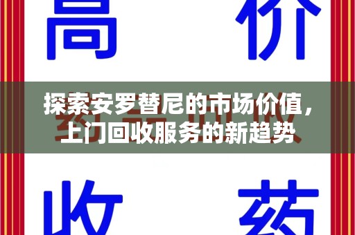 邯郸探索安罗替尼的市场价值，上门回收服务的新趋势