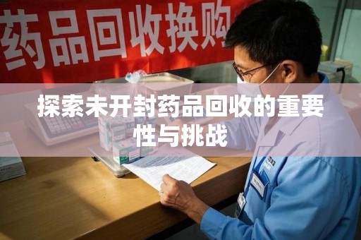 邯郸探索未开封药品回收的重要性与挑战