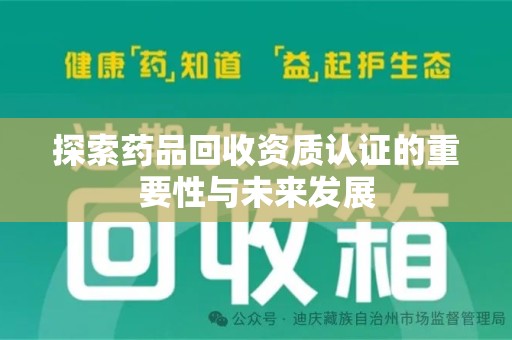 邯郸探索药品回收资质认证的重要性与未来发展