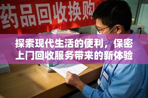 邯郸探索现代生活的便利，保密上门回收服务带来的新体验