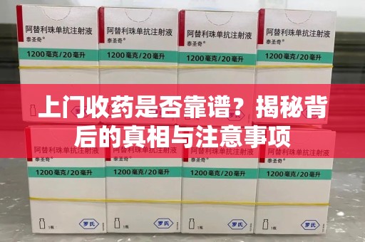 邯郸上门收药是否靠谱？揭秘背后的真相与注意事项