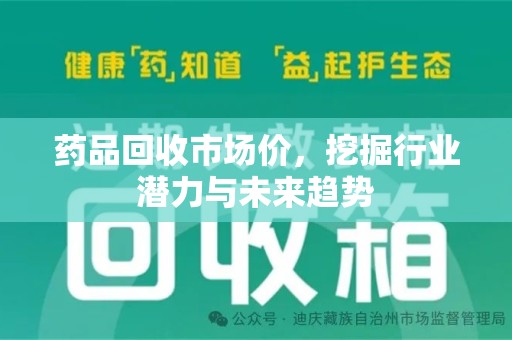 邯郸药品回收市场价，挖掘行业潜力与未来趋势