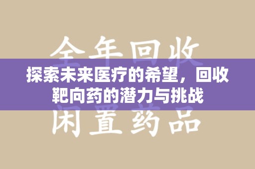 邯郸探索未来医疗的希望，回收靶向药的潜力与挑战