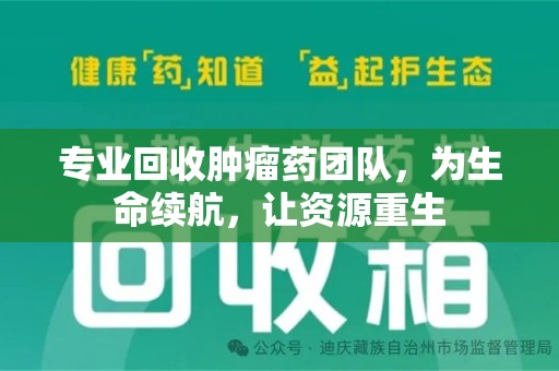 邯郸专业回收肿瘤药团队，为生命续航，让资源重生