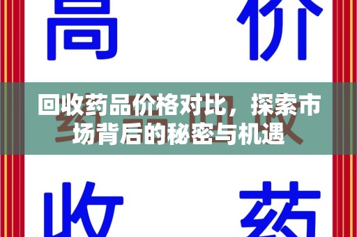 邯郸回收药品价格对比，探索市场背后的秘密与机遇
