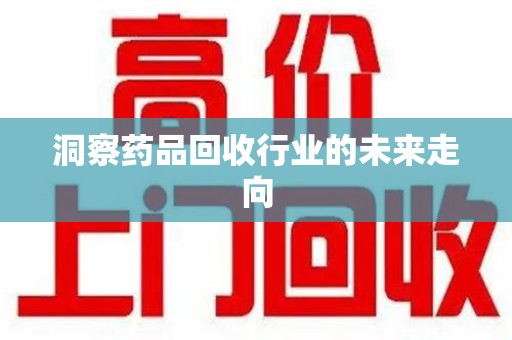 邯郸洞察药品回收行业的未来走向