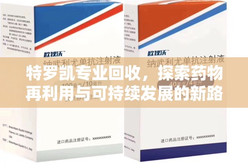 邯郸特罗凯专业回收，探索药物再利用与可持续发展的新路径