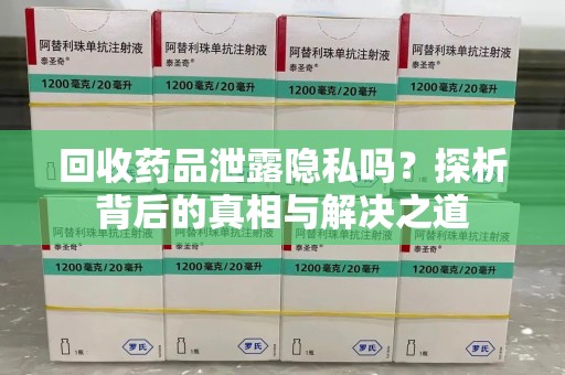 邯郸回收药品泄露隐私吗？探析背后的真相与解决之道