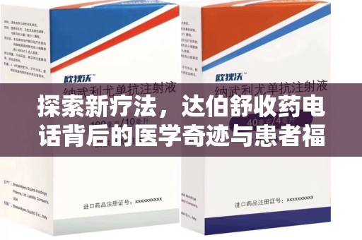 邯郸探索新疗法，达伯舒收药电话背后的医学奇迹与患者福音