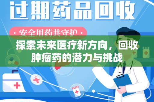 邯郸探索未来医疗新方向，回收肿瘤药的潜力与挑战