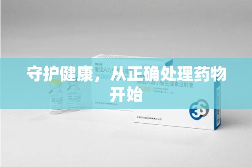 邯郸守护健康，从正确处理药物开始