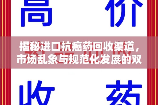 邯郸揭秘进口抗癌药回收渠道，市场乱象与规范化发展的双重挑战