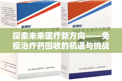 邯郸探索未来医疗新方向——免疫治疗药回收的机遇与挑战