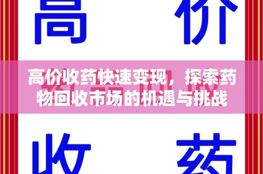 邯郸高价收药快速变现，探索药物回收市场的机遇与挑战