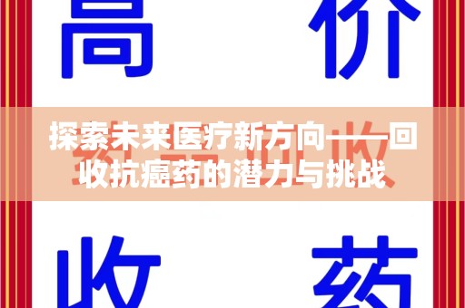 邯郸探索未来医疗新方向——回收抗癌药的潜力与挑战