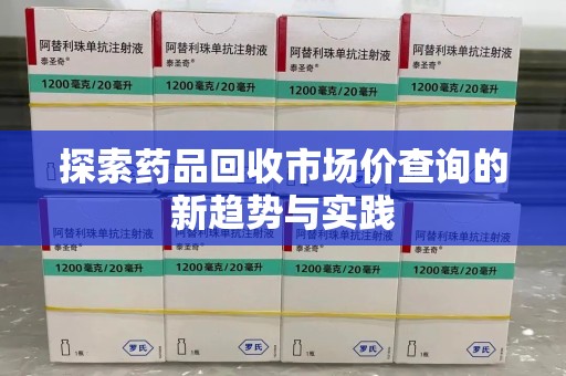 邯郸探索药品回收市场价查询的新趋势与实践