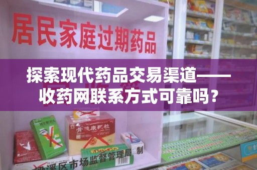 邯郸探索现代药品交易渠道——收药网联系方式可靠吗？