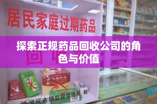 邯郸探索正规药品回收公司的角色与价值