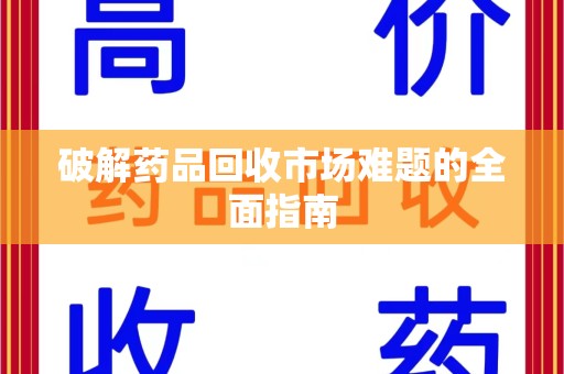 邯郸破解药品回收市场难题的全面指南