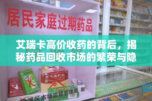 邯郸艾瑞卡高价收药的背后，揭秘药品回收市场的繁荣与隐忧