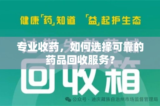 邯郸专业收药，如何选择可靠的药品回收服务？