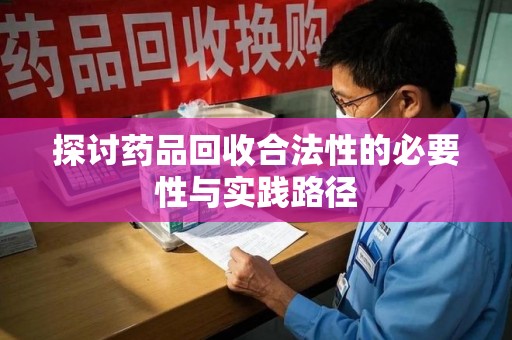 邯郸探讨药品回收合法性的必要性与实践路径