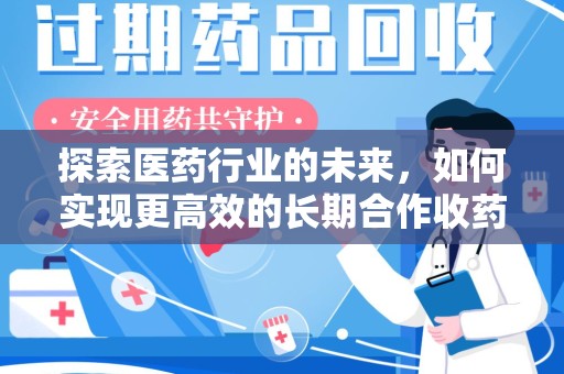 邯郸探索医药行业的未来，如何实现更高效的长期合作收药机制