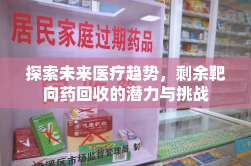 邯郸探索未来医疗趋势，剩余靶向药回收的潜力与挑战