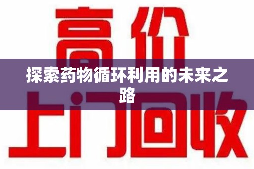 邯郸探索药物循环利用的未来之路
