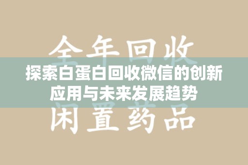 邯郸探索白蛋白回收微信的创新应用与未来发展趋势