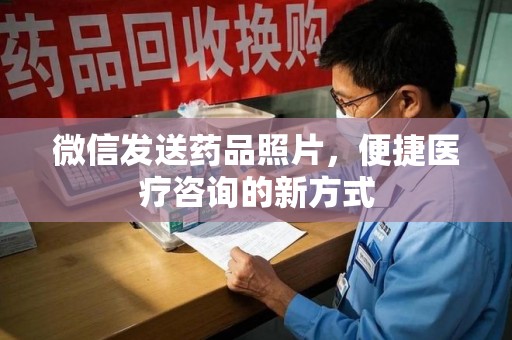 邯郸微信发送药品照片，便捷医疗咨询的新方式