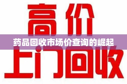 邯郸药品回收市场价查询的崛起