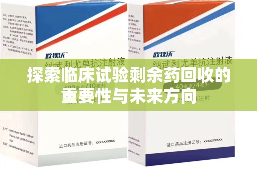 邯郸探索临床试验剩余药回收的重要性与未来方向