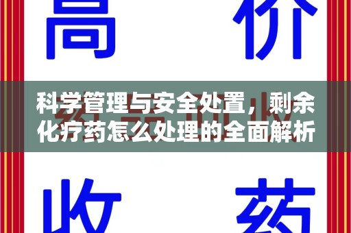 邯郸科学管理与安全处置，剩余化疗药怎么处理的全面解析