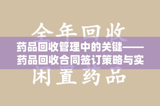 邯郸药品回收管理中的关键——药品回收合同签订策略与实践