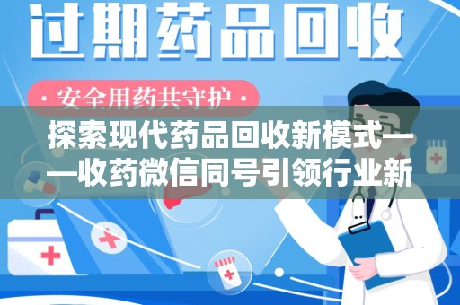 邯郸探索现代药品回收新模式——收药微信同号引领行业新潮流