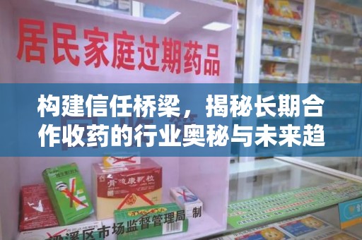 邯郸构建信任桥梁，揭秘长期合作收药的行业奥秘与未来趋势