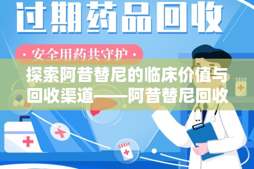邯郸探索阿昔替尼的临床价值与回收渠道——阿昔替尼回收微信助力资源循环