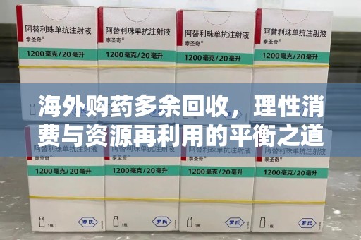 邯郸海外购药多余回收，理性消费与资源再利用的平衡之道