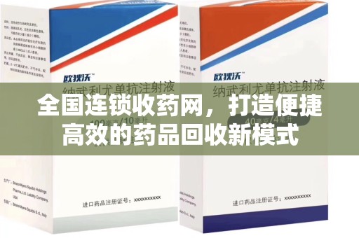 邯郸全国连锁收药网，打造便捷高效的药品回收新模式