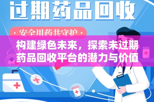 邯郸构建绿色未来，探索未过期药品回收平台的潜力与价值