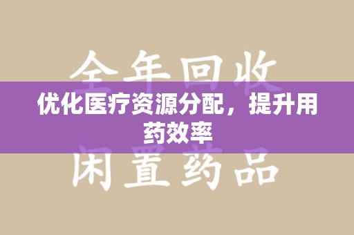 邯郸优化医疗资源分配，提升用药效率