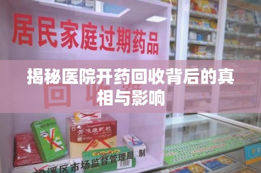 邯郸揭秘医院开药回收背后的真相与影响
