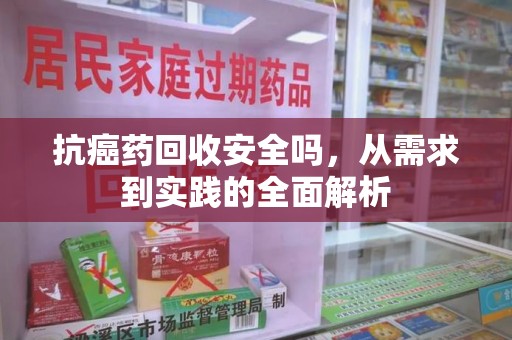 邯郸抗癌药回收安全吗，从需求到实践的全面解析