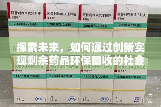 邯郸探索未来，如何通过创新实现剩余药品环保回收的社会责任