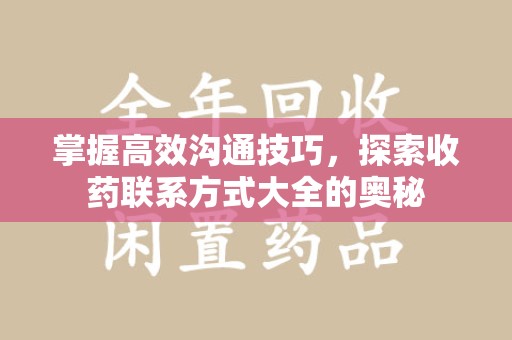 邯郸掌握高效沟通技巧，探索收药联系方式大全的奥秘