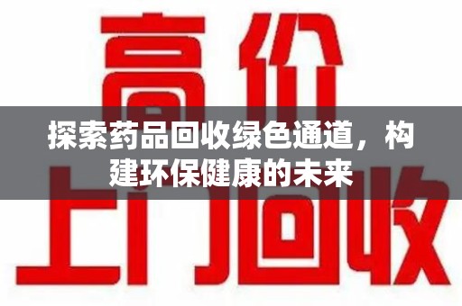 邯郸探索药品回收绿色通道，构建环保健康的未来