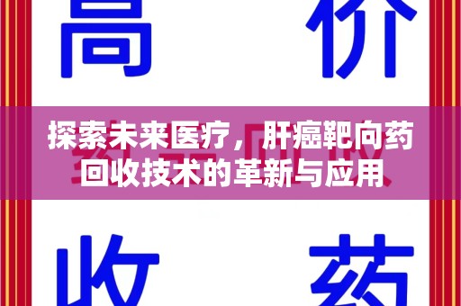 邯郸探索未来医疗，肝癌靶向药回收技术的革新与应用