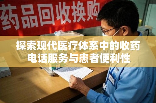 邯郸探索现代医疗体系中的收药电话服务与患者便利性