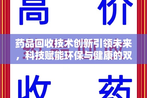 邯郸药品回收技术创新引领未来，科技赋能环保与健康的双重突破